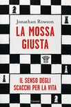 La mossa giusta. il senso degli scacchi per la vita