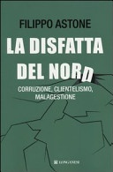 Disfatta del nord. corruzione, clientelismo, malagestione (la)