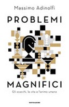 Problemi magnifici. gli scacchi, la vita e l'animo umano 