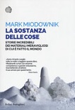 La sostanza delle cose. storie incredibili dei materiali meravigliosi di cui è fatto il mondo