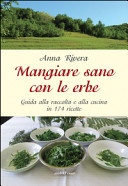 Mangiare sano con le erbe. guida alla raccolta e alla cucina in 174 ricette